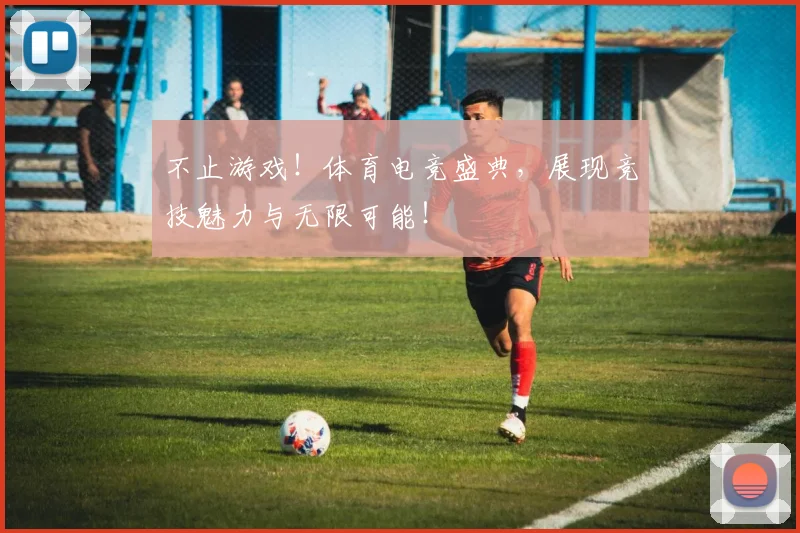 不止游戏！体育电竞盛典，展现竞技魅力与无限可能！
