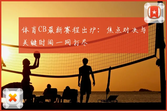体育CB最新赛程出炉：焦点对决与关键时间一网打尽