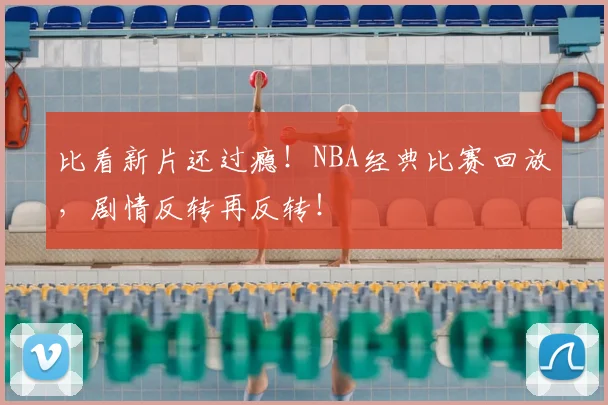 比看新片还过瘾！NBA经典比赛回放，剧情反转再反转！