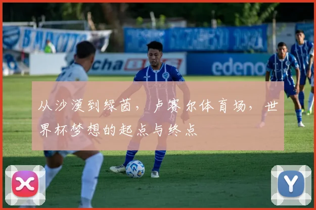 从沙漠到绿茵，卢赛尔体育场，世界杯梦想的起点与终点