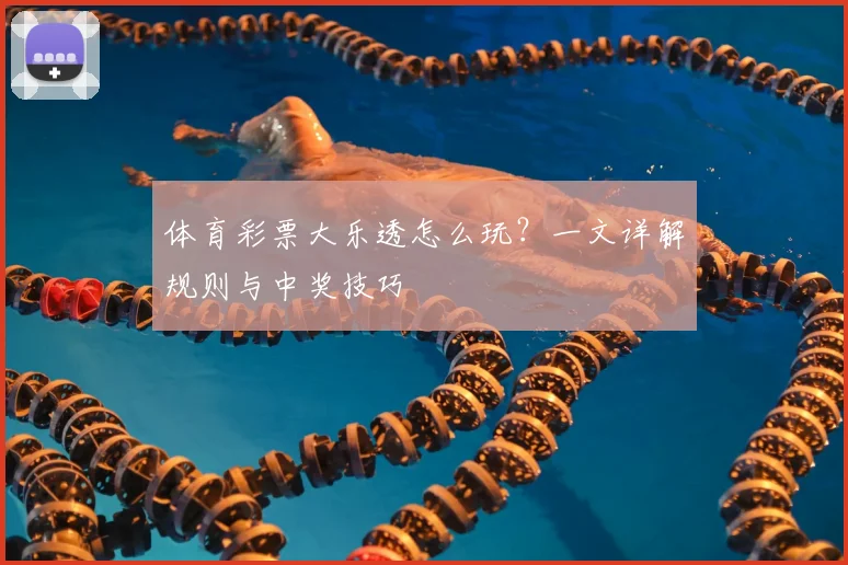 体育彩票大乐透怎么玩？一文详解规则与中奖技巧