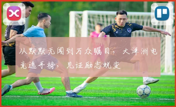 从默默无闻到万众瞩目，大洋洲电竞选手榜，见证励志蜕变