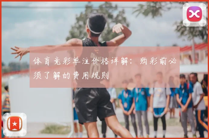 体育竞彩单注价格详解：购彩前必须了解的费用规则