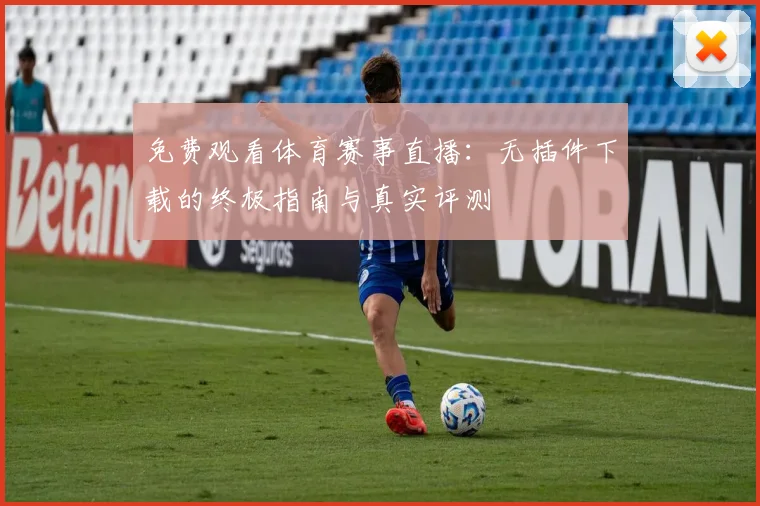 免费观看体育赛事直播：无插件下载的终极指南与真实评测
