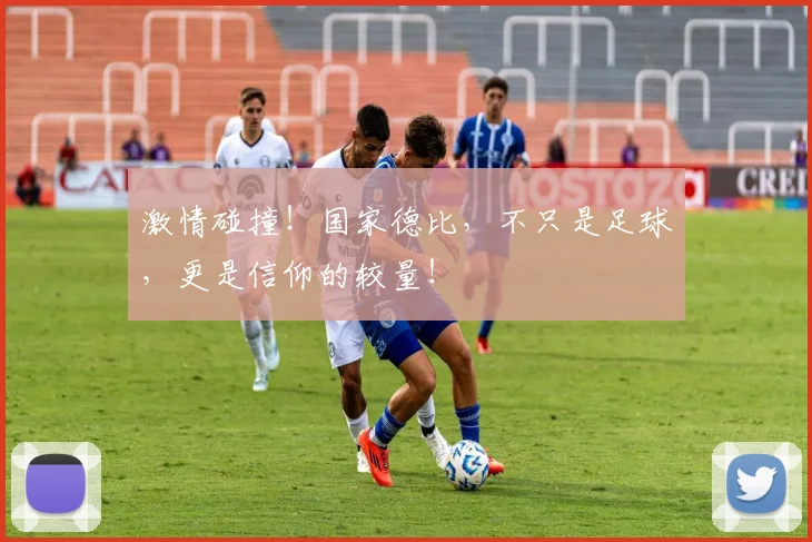 激情碰撞！国家德比，不只是足球，更是信仰的较量！