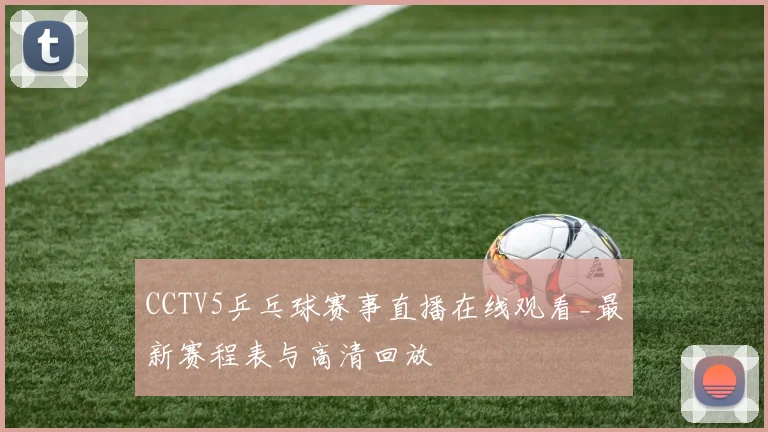 CCTV5乒乓球赛事直播在线观看_最新赛程表与高清回放
