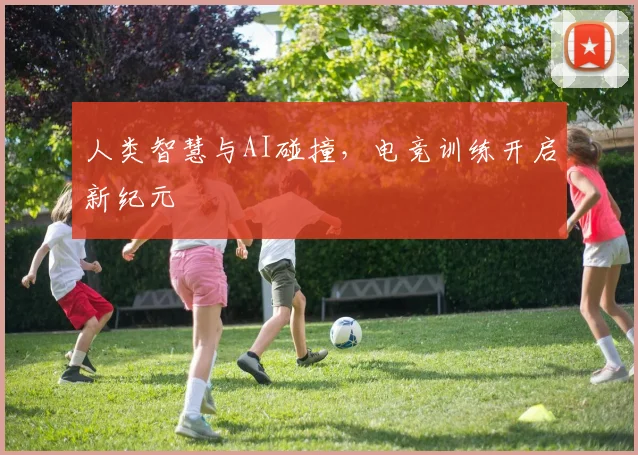 人类智慧与AI碰撞，电竞训练开启新纪元
