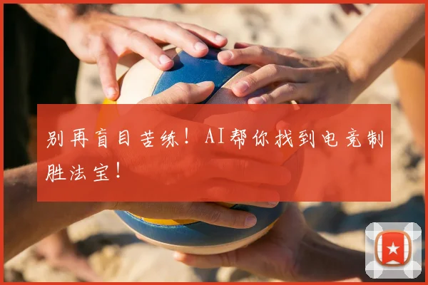 别再盲目苦练！AI帮你找到电竞制胜法宝！