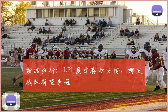 数据分析：LPL夏季赛积分榜，哪支战队有望夺冠