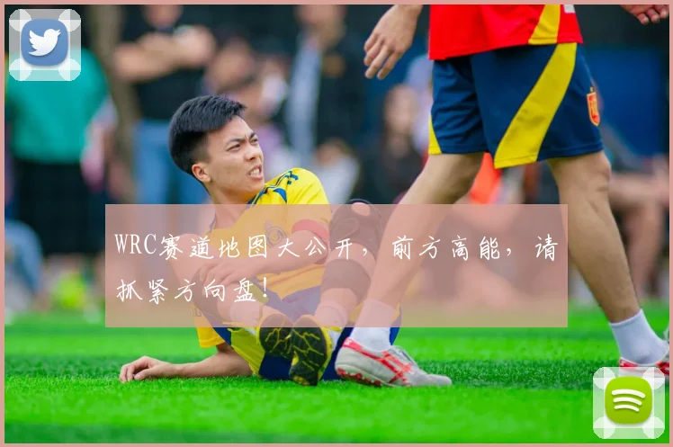 WRC赛道地图大公开，前方高能，请抓紧方向盘！