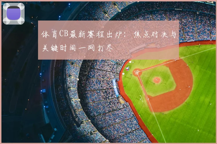 体育CB最新赛程出炉：焦点对决与关键时间一网打尽
