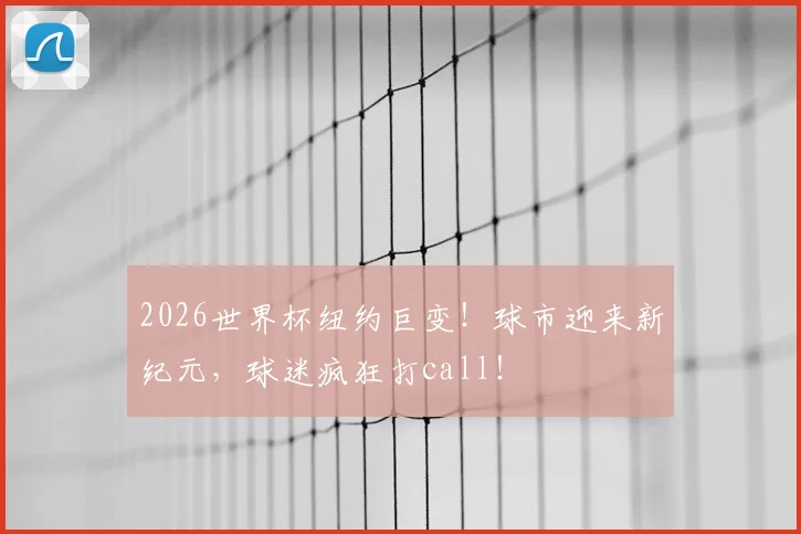 2026世界杯纽约巨变！球市迎来新纪元，球迷疯狂打call！