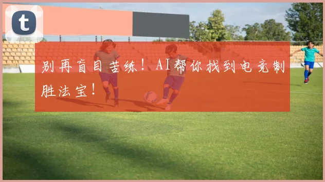 别再盲目苦练！AI帮你找到电竞制胜法宝！