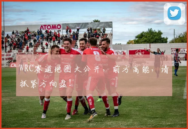 WRC赛道地图大公开，前方高能，请抓紧方向盘！