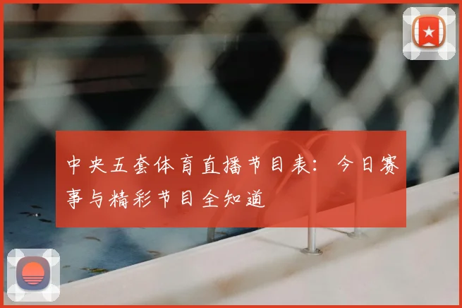 中央五套体育直播节目表：今日赛事与精彩节目全知道