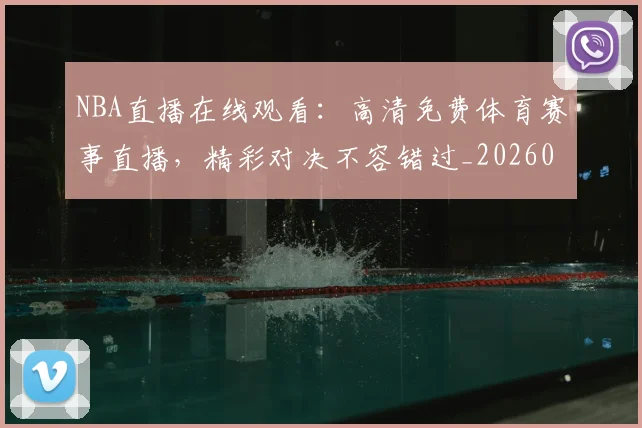 NBA直播在线观看：高清免费体育赛事直播，精彩对决不容错过_20260515222653