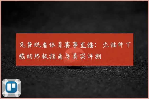 免费观看体育赛事直播：无插件下载的终极指南与真实评测